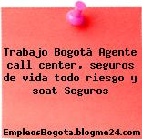 Trabajo Bogotá Agente call center, seguros de vida todo riesgo y soat Seguros
