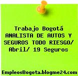 Trabajo Bogotá ANALISTA DE AUTOS Y SEGUROS TODO RIESGO/ Abril/ 19 Seguros