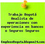 Trabajo Bogotá Analista de operaciones con experiencia en bancos o Seguros Seguros