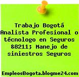 Trabajo Bogotá Analista Profesional o técnologo en Seguros &8211; Manejo de siniestros Seguros