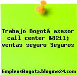 Trabajo Bogotá asesor call center &8211; ventas seguro Seguros