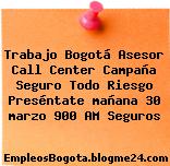 Trabajo Bogotá Asesor Call Center Campaña Seguro Todo Riesgo Preséntate mañana 30 marzo 900 AM Seguros