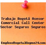 Trabajo Bogotá Asesor Comercial Call Center Sector Seguros Seguros