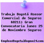 Trabajo Bogotá Asesor Comercial de Seguros &8211; Gran Convocatoria lunes 25 de Noviembre Seguros