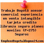 Trabajo Bogotá asesor comercial experiencia en venta intangible tarjeta credito libranza seguro planes moviles (P-275) Seguros