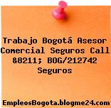 Trabajo Bogotá Asesor Comercial Seguros Call &8211; BOG/212742 Seguros