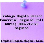 Trabajo Bogotá Asesor Comercial seguros Call &8211; BOG/212876 Seguros