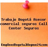 Trabajo Bogotá Asesor comercial seguros Call Center Seguros