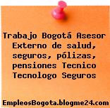 Trabajo Bogotá Asesor Externo de salud, seguros, pólizas, pensiones Tecnico Tecnologo Seguros