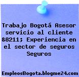 Trabajo Bogotá Asesor servicio al cliente &8211; Experiencia en el sector de seguros Seguros