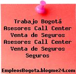 Trabajo Bogotá Asesores Call Center Venta de Seguros Asesores Call Center Venta de Seguros Seguros