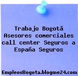 Trabajo Bogotá Asesores comerciales call center Seguros a España Seguros