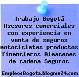 Trabajo Bogotá Asesores comerciales con experiencia en venta de seguros motocicletas productos financieros Almacenes de cadena Seguros