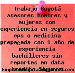Trabajo Bogotá asesores hombres y mujeres con experiencia en seguros eps o medicina prepagada con 1 año de experiencia bachilleres sin reportes en data credito Seguros