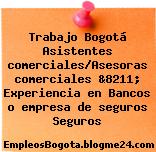 Trabajo Bogotá Asistentes comerciales/Asesoras comerciales &8211; Experiencia en Bancos o empresa de seguros Seguros