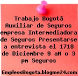 Trabajo Bogotá Auxiliar de Seguros empresa Intermediadora de Seguros Presentarse a entrevista el 1718 de Diciembre 9 aM o 3 pm Seguros