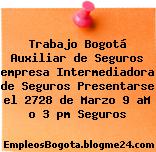 Trabajo Bogotá Auxiliar de Seguros empresa Intermediadora de Seguros Presentarse el 2728 de Marzo 9 aM o 3 pm Seguros
