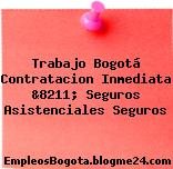 Trabajo Bogotá Contratacion Inmediata &8211; Seguros Asistenciales Seguros