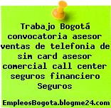 Trabajo Bogotá convocatoria asesor ventas de telefonia de sim card asesor comercial call center seguros financiero Seguros