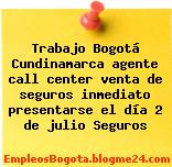 Trabajo Bogotá Cundinamarca agente call center venta de seguros inmediato presentarse el día 2 de julio Seguros