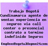 Trabajo Bogotá Cundinamarca agente de ventas experiencia en seguros via call center o presencial contrato a termino indefinido Seguros