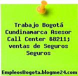 Trabajo Bogotá Cundinamarca Asesor Call Center &8211; ventas de Seguros Seguros