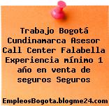 Trabajo Bogotá Cundinamarca Asesor Call Center Falabella Experiencia mínimo 1 año en venta de seguros Seguros