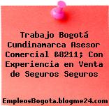 Trabajo Bogotá Cundinamarca Asesor Comercial &8211; Con Experiencia en Venta de Seguros Seguros