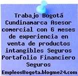 Trabajo Bogotá Cundinamarca Asesor comercial con 6 meses de experiencia en venta de productos intangibles Seguros Portafolio Financiero Seguros