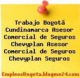 Trabajo Bogotá Cundinamarca Asesor Comercial de Seguros Chevyplan Asesor Comercial de Seguros Chevyplan Seguros