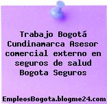 Trabajo Bogotá Cundinamarca Asesor comercial externo en seguros de salud Bogota Seguros