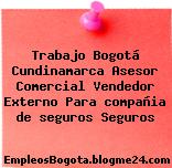Trabajo Bogotá Cundinamarca Asesor Comercial Vendedor Externo Para compañia de seguros Seguros
