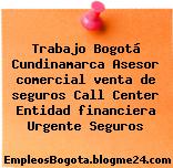 Trabajo Bogotá Cundinamarca Asesor comercial venta de seguros Call Center Entidad financiera Urgente Seguros