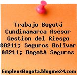 Trabajo Bogotá Cundinamarca Asesor Gestion del Riesgo &8211; Seguros Bolívar &8211; Bogotá Seguros