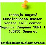 Trabajo Bogotá Cundinamarca Asesor ventas call center Seguros Campaña SOAT | (UQ73) Seguros