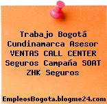 Trabajo Bogotá Cundinamarca Asesor VENTAS CALL CENTER Seguros Campaña SOAT ZHK Seguros