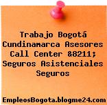 Trabajo Bogotá Cundinamarca Asesores Call Center &8211; Seguros Asistenciales Seguros