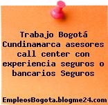 Trabajo Bogotá Cundinamarca asesores call center con experiencia seguros o bancarios Seguros