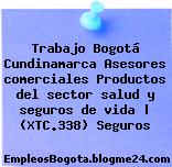 Trabajo Bogotá Cundinamarca Asesores comerciales Productos del sector salud y seguros de vida | (XTC.338) Seguros