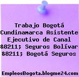 Trabajo Bogotá Cundinamarca Asistente Ejecutivo de Canal &8211; Seguros Bolívar &8211; Bogotá Seguros