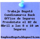 Trabajo Bogotá Cundinamarca Back Office de Seguros Preséntate el 02 de Abril a las 8 o 10 am Seguros