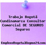 Trabajo Bogotá Cundinamarca Consultor Comercial DE SEGUROS Seguros