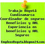 Trabajo Bogotá Cundinamarca Coordinador de seguros Beneficios y ARL Experiencia en beneficios y ARL Seguros