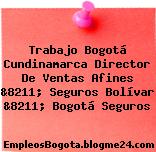 Trabajo Bogotá Cundinamarca Director de Ventas Afines &8211; Seguros Bolívar &8211; Bogotá Seguros