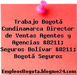 Trabajo Bogotá Cundinamarca Director de Ventas Agentes y Agencias &8211; Seguros Bolívar &8211; Bogotá Seguros