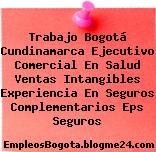 Trabajo Bogotá Cundinamarca Ejecutivo Comercial En Salud Ventas Intangibles Experiencia En Seguros Complementarios Eps Seguros