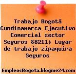 Trabajo Bogotá Cundinamarca Ejecutivo Comercial sector Seguros &8211; Lugar de trabajo zipaquira Seguros