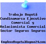 Trabajo Bogotá Cundinamarca Ejecutivo Comercial y Relacionista Comercial Sector Seguros Seguros