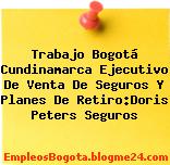 Trabajo Bogotá Cundinamarca Ejecutivo De Venta De Seguros Y Planes De Retiro:Doris Peters Seguros