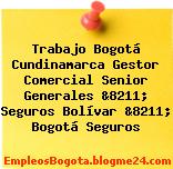 Trabajo Bogotá Cundinamarca Gestor Comercial Senior Generales &8211; Seguros Bolívar &8211; Bogotá Seguros